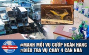 Toàn cảnh 17h: Manh mối quan trọng vụ cướp ngân hàng ở Gia Lai | Điều tra vụ cháy 4 căn nhà ở TP.HCM