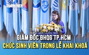 Giám đốc ĐHQG TP.HCM: ‘Chúc các em có một khóa học đủ khó để trưởng thành, đủ vui để nhớ suốt đời’