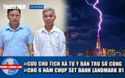 Toàn cảnh 17h: Cựu chủ tịch xã Tự ý bán trụ sở công | Chờ 6 năm chụp sét đánh trúng đỉnh Landmark 81