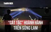 Đêm trắng rọi đèn đuổi cát tặc: Dân ven sông Lam bất an vì bờ kè sụp đổ
