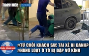 Toàn cảnh 17h: Từ chối chở khách say, tài xế bị hành hung | Hàng loạt ô tô ở Nghệ An bị đập vỡ kính