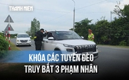 Truy bắt 3 phạm nhân trốn Trại giam A2: Lập chốt kiểm soát nhiều tuyến đèo