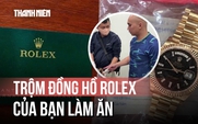 Trộm đồng hồ Rolex tiền tỉ của bạn làm ăn rồi giấu trong xe máy