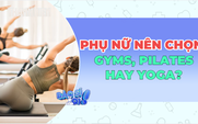 Pilates, Gym hay Yoga: Bộ môn nào thực sự phù hợp với phụ nữ hiện đại?