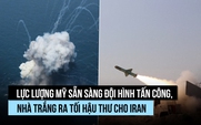 Mỹ sẵn sàng đội hình tấn công, ra tối hậu thư cho Iran