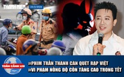 Toàn cảnh 17h: Phim Trấn Thành 'càn quét' rạp Việt | Vi phạm nồng độ cồn Tết Bính Ngọ tăng 50%