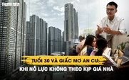 Giấc mơ an cư tuổi 30: Khi nỗ lực không theo kịp giá nhà | Phần 1