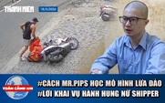 Toàn cảnh 17h: Cách Mr.Pips học mô hình lừa đảo ở nước ngoài | Lời khai vụ hành hung nữ shipper