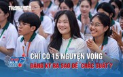 Chỉ có 15 nguyện vọng xét tuyển, thí sinh nên đăng ký ra sao để ‘chắc suất’?