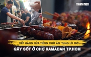 Xếp hàng nửa tiếng chờ ăn ‘tung lò mò’ gây sốt ở chợ Ramadan TP.HCM