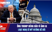 Tiêu điểm quốc tế 15.4: Ông Trump hứng bão vì ảnh AI | Loạt nghị sĩ Mỹ vướng bê bối