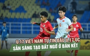 U.17 Việt Nam tự tin đấu U.17 Úc, sẵn sàng tạo bất ngờ ở bán kết