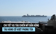 Tướng Mỹ kể chi tiết vụ bắn hỏng tàu hàng mang cờ Iran cố vượt phong tỏa