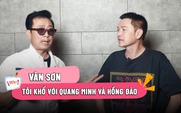 Vân Sơn: Tôi khổ với Quang Minh lẫn Hồng Đào