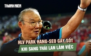 HLV Park Hang-seo gây sốt khi sang Thái Lan làm việc cho CLB vừa rớt hạng