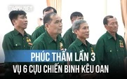 Vụ 6 cựu chiến binh kêu oan: Mở phiên phúc thẩm lần thứ ba