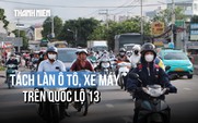 Ám ảnh kẹt xe trên quốc lộ 13: Thay đổi ra sao khi tách làn ô tô và xe máy?