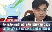 Chuyển động 12h: Biển Đông đón áp thấp nhiệt đới | Giả nữ sinh 4 năm, lừa hơn 1,5 tỉ đồng