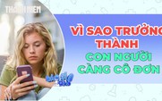 Vì sao càng trưởng thành con người càng cô đơn ?