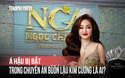 Á hậu bị bắt trong chuyên án buôn lậu kim cương là ai?
