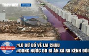 Toàn cảnh 17h: Lũ dữ đổ về Lai Châu | Dòng nước đỏ bí ẩn xả ra kênh Đôi