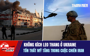 Tiêu điểm quốc tế ngày 21.7: Không kích leo thang ở Ukraine | Tổn thất Mỹ tăng trong cuộc chiến Iran