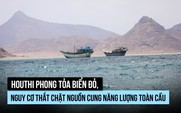Houthi phong tỏa biển Đỏ, rủi ro gì cho nguồn năng lượng toàn cầu?