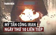 Mỹ tấn công ngày thứ 10, ông Trump nói Iran phải trả giá