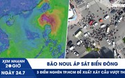 Xem nhanh 20h ngày 24.7: Bão Noul áp sát Biển Đông | 3 điểm nghẽn TP.HCM đề xuất xây cầu vượt thép