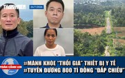 Toàn cảnh 17h: Bắt cựu Chủ tịch HĐQT Việt Mỹ thổi giá thiết bị y tế | Vì sao tuyến đường 800 tỉ 'đắp chiếu'?
