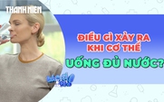 Điều gì sẽ xảy ra khi cơ thể uống đủ nước?