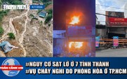 Toàn cảnh 17h: Điều tra vụ cháy nghi phóng hỏa tại TP.HCM | Nguy cơ sạt lở ở 7 tỉnh thành 