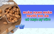 Ngâm hạnh nhân trước khi ăn có thực sự tốt như lời đồn?