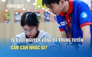Từ chối nguyện vọng đã trúng tuyển để xét tuyển bổ sung: Cần cân nhắc gì?