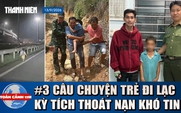 Toàn cảnh 17h: Kỳ tích 3 đứa trẻ đi lạc: Chó bảo vệ trên núi, đi bộ 100 km tìm mẹ, lọt trên cao tốc