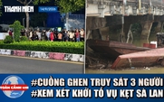 Toàn cảnh 17h: Cuồng ghen truy sát nhà người yêu cũ | Vụ 3 sà lan kẹt cầu: Xem xét xử lý hình sự