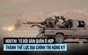 Houthi: Từ nhóm dân quân ô hợp thành thế lực địa chính trị nặng ký