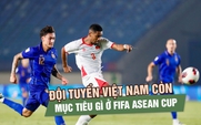 Đội tuyển Việt Nam còn mục tiêu gì ở FIFA ASEAN Cup sau khi hết cửa vô địch?