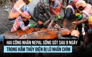 Phép màu sống sót 9 ngày trong hầm thủy điện Nepal bị lũ bùn nhấn chìm