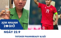 Xem nhanh 20h ngày 22.9: TikToker Phannhibeauty bị bắt | Vì sao Quang Hải xin rút khỏi FIFA ASEAN Cup?