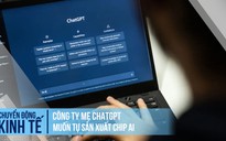 Công ty mẹ ChatGPT muốn tự sản xuất chip AI