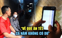 Công nhân nhịn nhậu dành tiền mua vé máy bay tết, rưng rưng: 'Cả năm không có dư!'