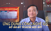 Ứng dụng công nghệ GIS vào kỳ thi lớp 10: Sở GD-ĐT TP.HCM giải đáp