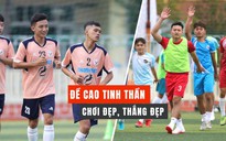 Quyết tâm cho giải đấu, 'chơi hết mình nhưng tránh chấn thương cho đội bạn'