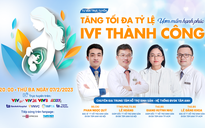 Tư vấn trực tuyến: Ươm mầm hạnh phúc - Tăng tối đa tỷ lệ IVF thành công