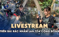 Livestream trên bãi rác để bảo vệ môi trường