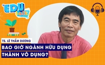 EDUTALK | TS. Lê Thẩm Dương: Bao giờ ngành hữu dụng thành vô dụng?