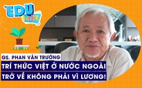 EDUTALK | GS Phan Văn Trường: Trí thức Việt ở nước ngoài trở về không phải vì lương!