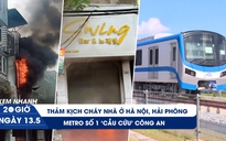 Xem nhanh 20h ngày 13.5: Liên tiếp 2 thảm kịch cháy nhà | Metro số 1 'cầu cứu' vì mất trộm