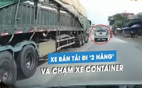 Ô tô bán tải đi '2 hàng', gây tai nạn với xe container trên quốc lộ